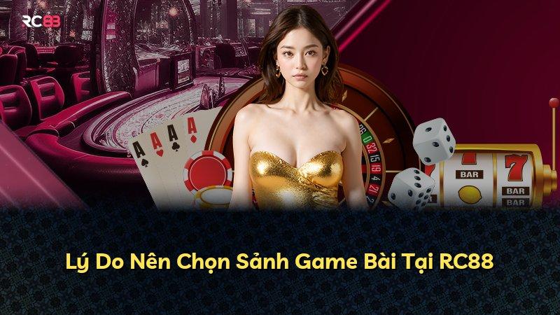 Lý Do Nên Chọn Sảnh Game Bài Tại RC88