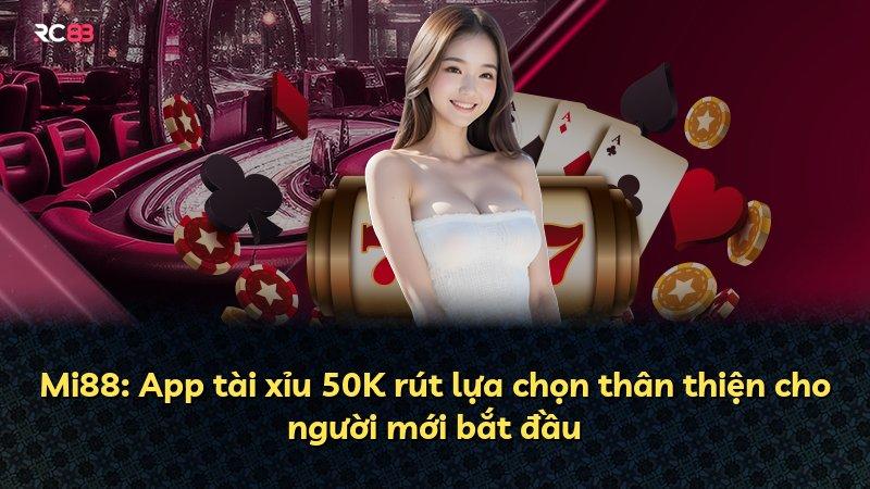 Mi88: App tài xỉu 50K rút lựa chọn thân thiện cho người mới bắt đầu