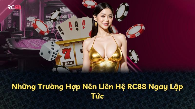 Những Trường Hợp Nên Liên Hệ RC88 Ngay Lập Tức