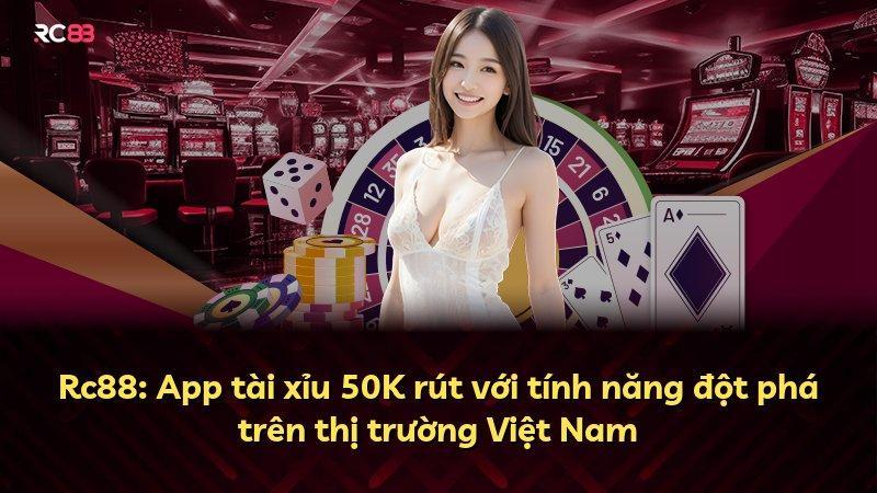 Rc88: App tài xỉu 50K rút với tính năng đột phá trên thị trường Việt Nam