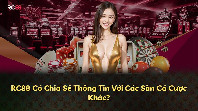 RC88 Có Chia Sẻ Thông Tin Với Các Sàn Cá Cược Khác?