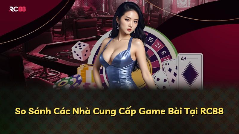 So Sánh Các Nhà Cung Cấp Game Bài Tại RC88