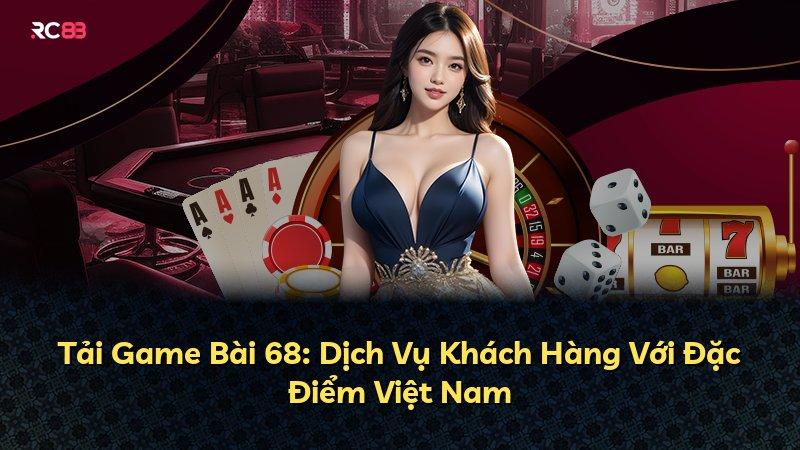Tải Game Bài 68: Dịch Vụ Khách Hàng Với Đặc Điểm Việt Nam