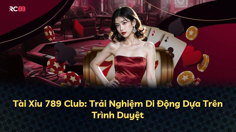 Tài Xỉu 789 Club: Trải Nghiệm Di Động Dựa Trên Trình Duyệt