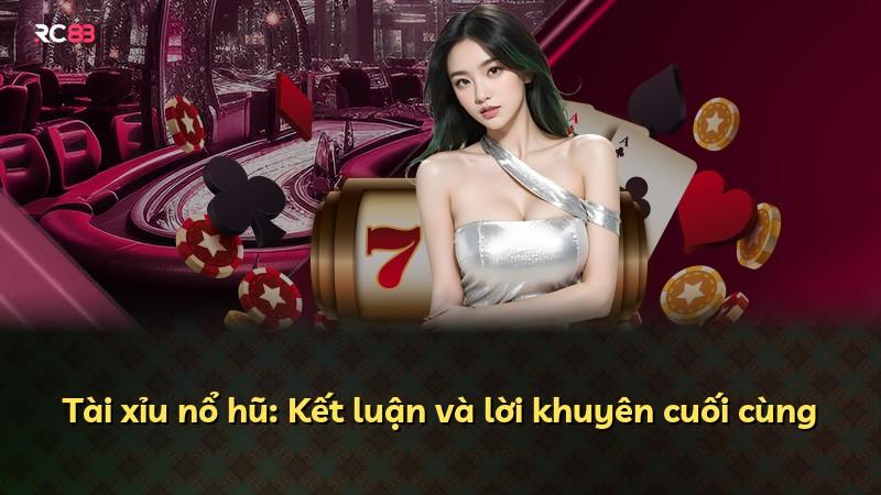 Tài xỉu nổ hũ: Kết luận và lời khuyên cuối cùng