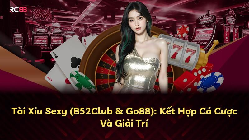 Tài Xỉu Sexy (B52Club & Go88): Kết Hợp Cá Cược Và Giải Trí