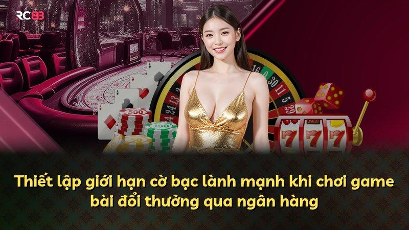 Thiết lập giới hạn cờ bạc lành mạnh khi chơi game bài đổi thưởng qua ngân hàng