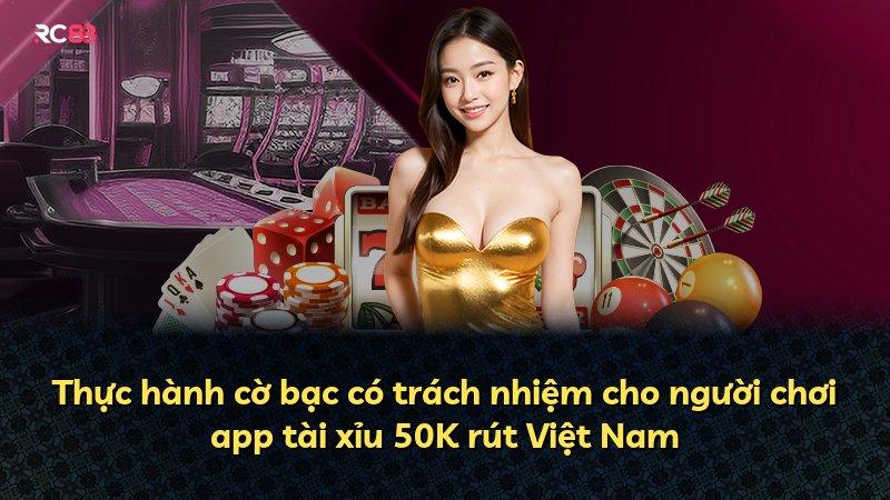 Thực hành cờ bạc có trách nhiệm cho người chơi app tài xỉu 50K rút Việt Nam