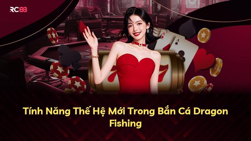 Tính Năng Thế Hệ Mới Trong Bắn Cá Dragon Fishing