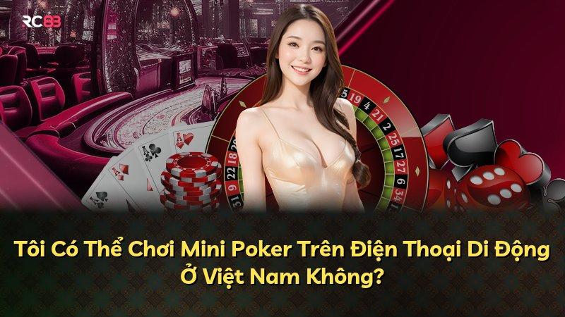 Tôi Có Thể Chơi Mini Poker Trên Điện Thoại Di Động Ở Việt Nam Không?