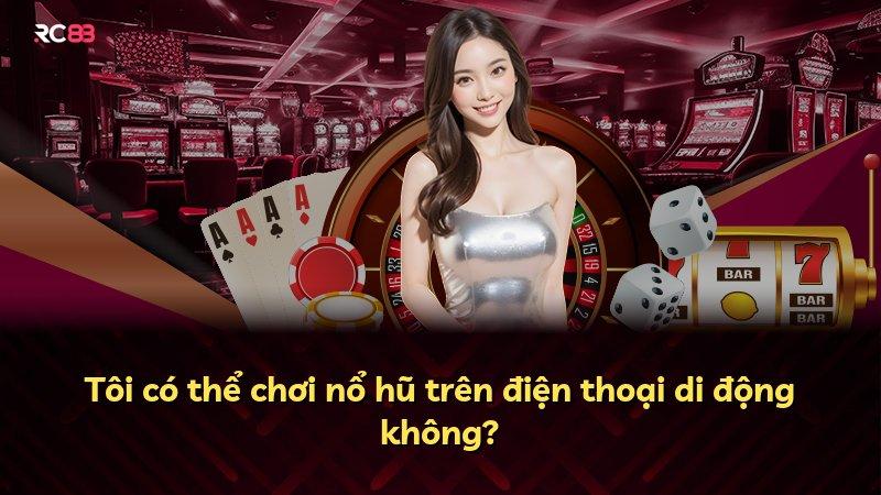 Tôi có thể chơi nổ hũ trên điện thoại di động không?