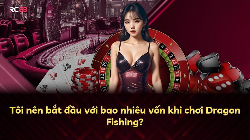 Tôi nên bắt đầu với bao nhiêu vốn khi chơi Dragon Fishing?