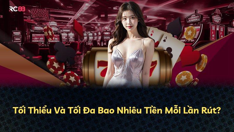Tối Thiểu Và Tối Đa Bao Nhiêu Tiền Mỗi Lần Rút?