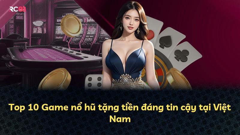 Top 10 Game nổ hũ tặng tiền đáng tin cậy tại Việt Nam