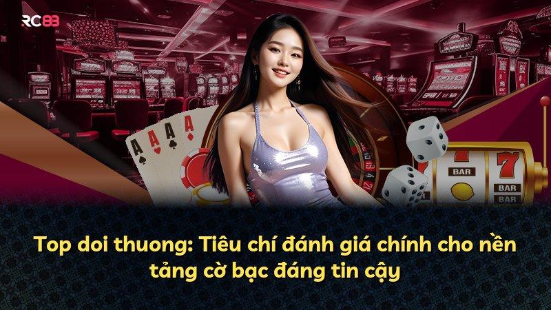 Top doi thuong: Tiêu chí đánh giá chính cho nền tảng cờ bạc đáng tin cậy