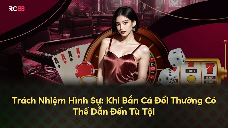 Trách Nhiệm Hình Sự: Khi Bắn Cá Đổi Thưởng Có Thể Dẫn Đến Tù Tội
