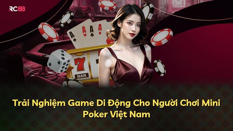 Trải Nghiệm Game Di Động Cho Người Chơi Mini Poker Việt Nam