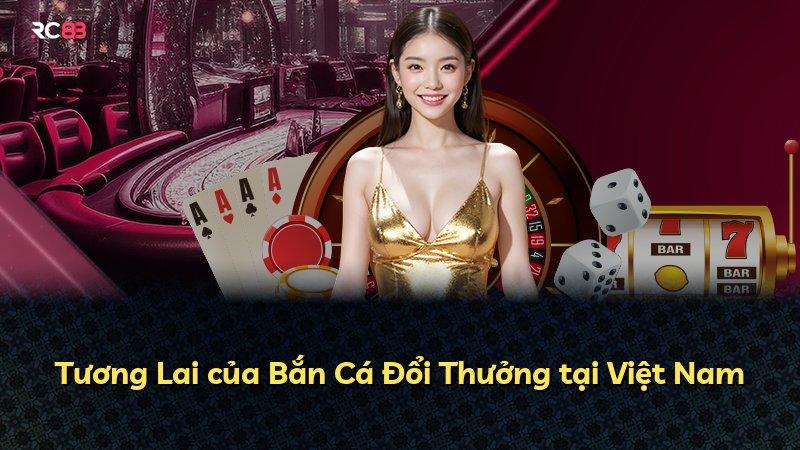 Tương Lai của Bắn Cá Đổi Thưởng tại Việt Nam