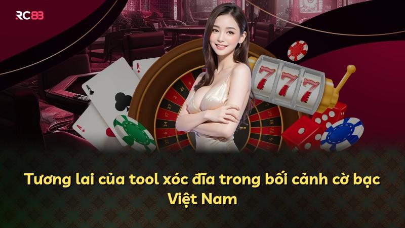 Tương lai của tool xóc đĩa trong bối cảnh cờ bạc Việt Nam