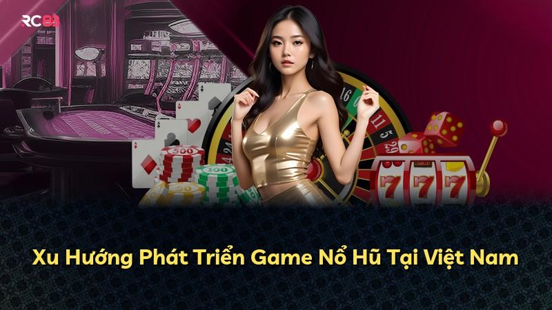 Xu Hướng Phát Triển Game Nổ Hũ Tại Việt Nam