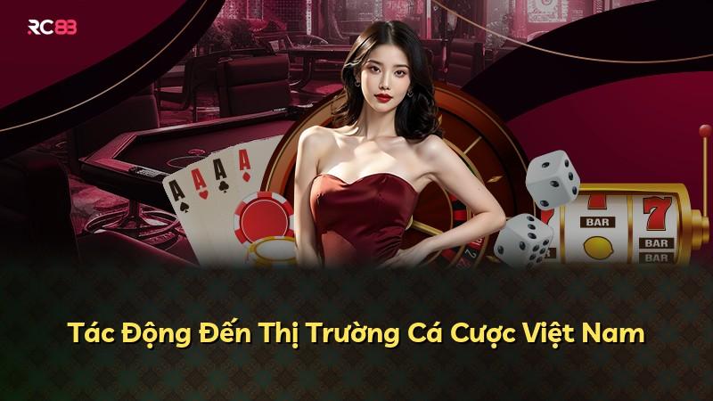 Tác Động Đến Thị Trường Cá Cược Việt Nam